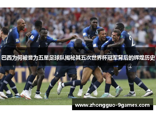 巴西为何被誉为五星足球队揭秘其五次世界杯冠军背后的辉煌历史