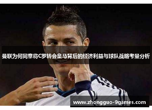 曼联为何同意将C罗转会皇马背后的经济利益与球队战略考量分析
