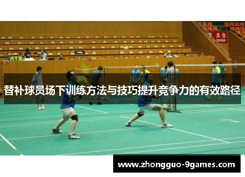替补球员场下训练方法与技巧提升竞争力的有效路径