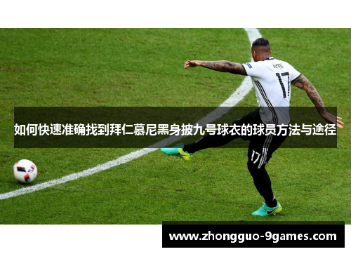 如何快速准确找到拜仁慕尼黑身披九号球衣的球员方法与途径