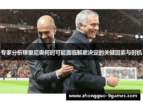 专家分析穆里尼奥何时可能面临解雇决定的关键因素与时机