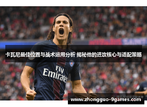 卡瓦尼最佳位置与战术运用分析 揭秘他的进攻核心与适配策略