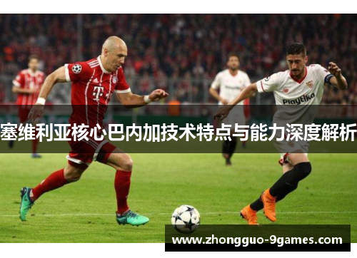 塞维利亚核心巴内加技术特点与能力深度解析