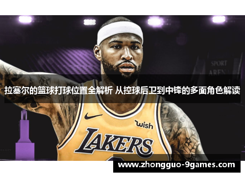 拉塞尔的篮球打球位置全解析 从控球后卫到中锋的多面角色解读