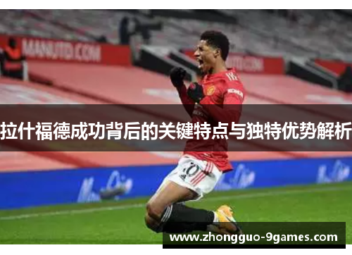 拉什福德成功背后的关键特点与独特优势解析