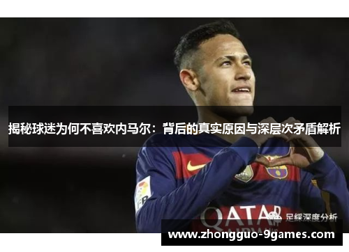 揭秘球迷为何不喜欢内马尔：背后的真实原因与深层次矛盾解析