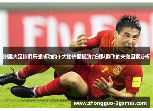 谢里夫足球俱乐部成功的十大秘诀揭秘助力球队腾飞的关键因素分析