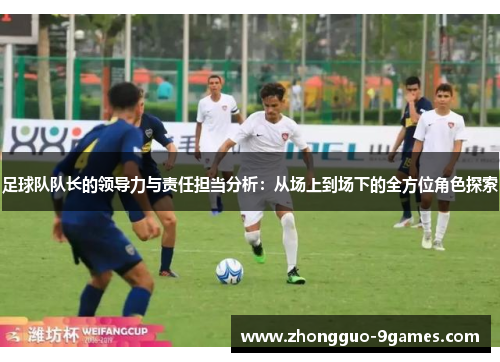 足球队队长的领导力与责任担当分析：从场上到场下的全方位角色探索