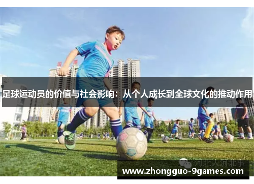 足球运动员的价值与社会影响：从个人成长到全球文化的推动作用