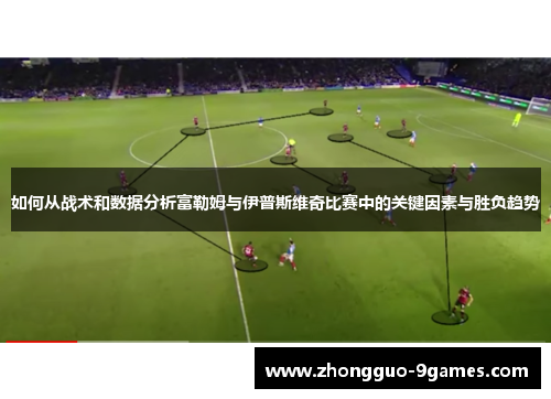 如何从战术和数据分析富勒姆与伊普斯维奇比赛中的关键因素与胜负趋势
