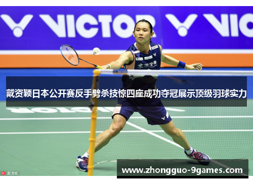 戴资颖日本公开赛反手劈杀技惊四座成功夺冠展示顶级羽球实力