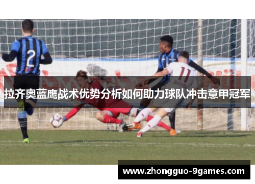 拉齐奥蓝鹰战术优势分析如何助力球队冲击意甲冠军
