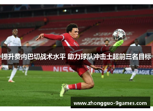 提升费内巴切战术水平 助力球队冲击土超前三名目标