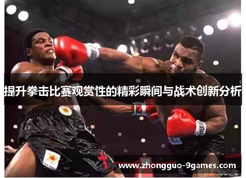 提升拳击比赛观赏性的精彩瞬间与战术创新分析