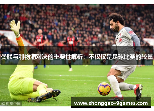 曼联与利物浦对决的重要性解析：不仅仅是足球比赛的较量