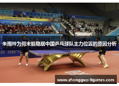 朱雨玲为何未能稳居中国乒乓球队主力位置的原因分析