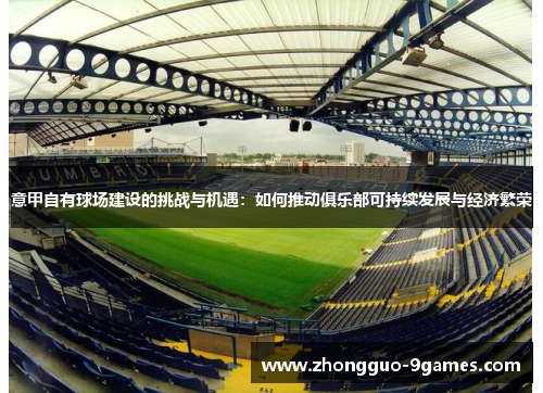 意甲自有球场建设的挑战与机遇：如何推动俱乐部可持续发展与经济繁荣