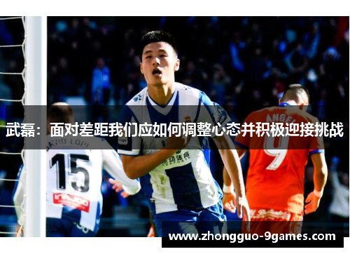 武磊：面对差距我们应如何调整心态并积极迎接挑战