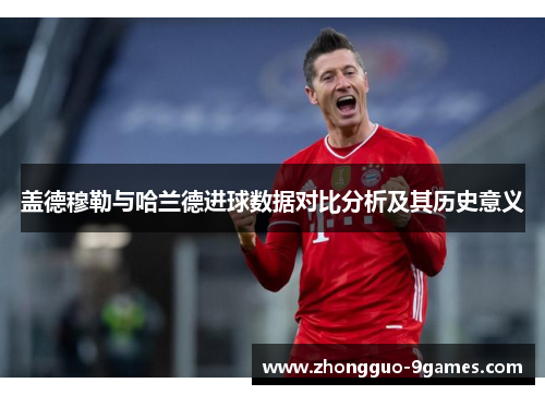 盖德穆勒与哈兰德进球数据对比分析及其历史意义