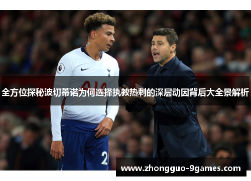 全方位探秘波切蒂诺为何选择执教热刺的深层动因背后大全景解析