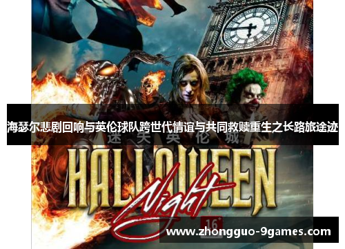 海瑟尔悲剧回响与英伦球队跨世代情谊与共同救赎重生之长路旅途迹