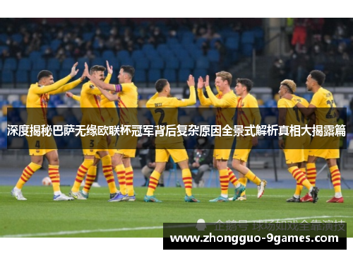 深度揭秘巴萨无缘欧联杯冠军背后复杂原因全景式解析真相大揭露篇