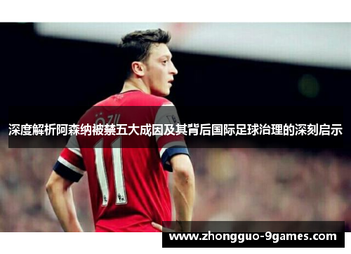 深度解析阿森纳被禁五大成因及其背后国际足球治理的深刻启示