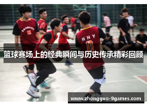 篮球赛场上的经典瞬间与历史传承精彩回顾