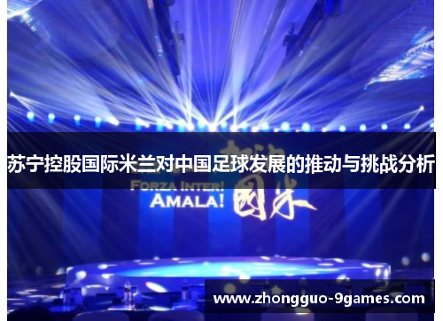 苏宁控股国际米兰对中国足球发展的推动与挑战分析