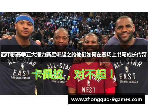 西甲新赛季五大潜力新星崛起之路他们如何在赛场上书写成长传奇