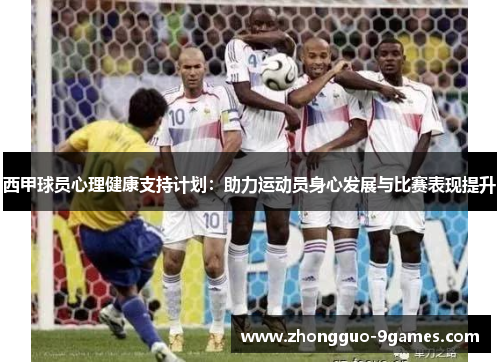 西甲球员心理健康支持计划：助力运动员身心发展与比赛表现提升