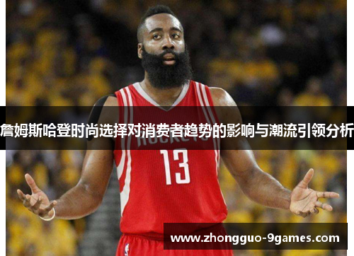 詹姆斯哈登时尚选择对消费者趋势的影响与潮流引领分析