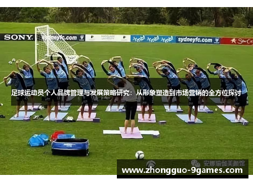 足球运动员个人品牌管理与发展策略研究：从形象塑造到市场营销的全方位探讨