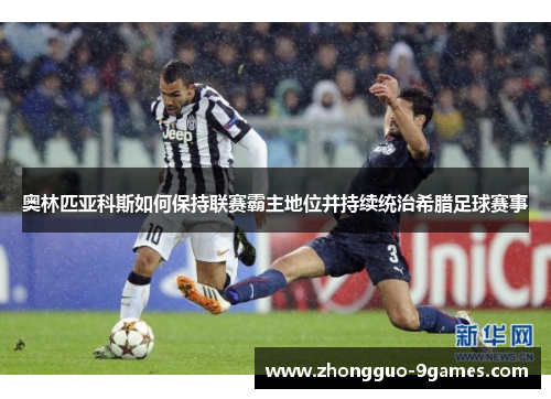 奥林匹亚科斯如何保持联赛霸主地位并持续统治希腊足球赛事