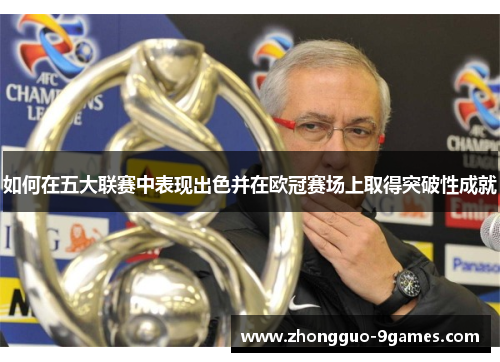 如何在五大联赛中表现出色并在欧冠赛场上取得突破性成就