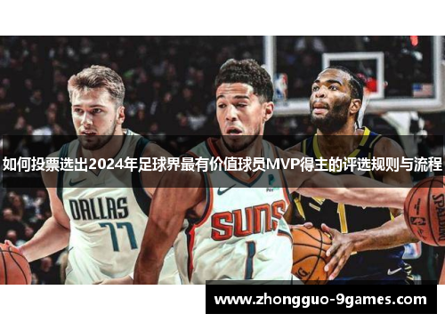 如何投票选出2024年足球界最有价值球员MVP得主的评选规则与流程