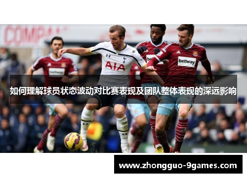 如何理解球员状态波动对比赛表现及团队整体表现的深远影响