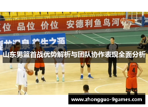 山东男篮首战优势解析与团队协作表现全面分析