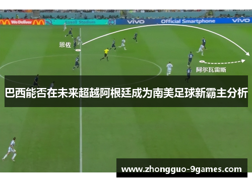 巴西能否在未来超越阿根廷成为南美足球新霸主分析