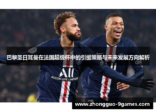 巴黎圣日耳曼在法国超级杯中的引援策略与未来发展方向解析