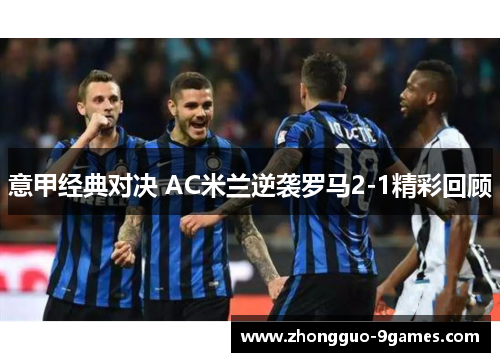 意甲经典对决 AC米兰逆袭罗马2-1精彩回顾