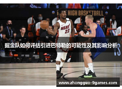 掘金队如何评估引进巴特勒的可能性及其影响分析