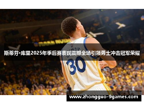 斯蒂芬·库里2025年季后赛表现震撼全场引领勇士冲击冠军荣耀