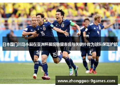 日本国门川岛永嗣在亚洲杯展现稳健表现与关键扑救为球队保驾护航