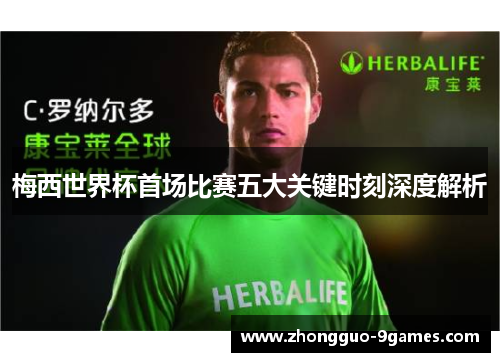 梅西世界杯首场比赛五大关键时刻深度解析