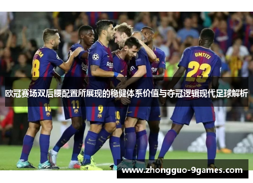 欧冠赛场双后腰配置所展现的稳健体系价值与夺冠逻辑现代足球解析