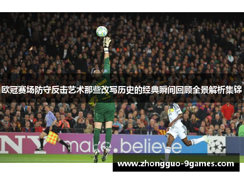 欧冠赛场防守反击艺术那些改写历史的经典瞬间回顾全景解析集锦