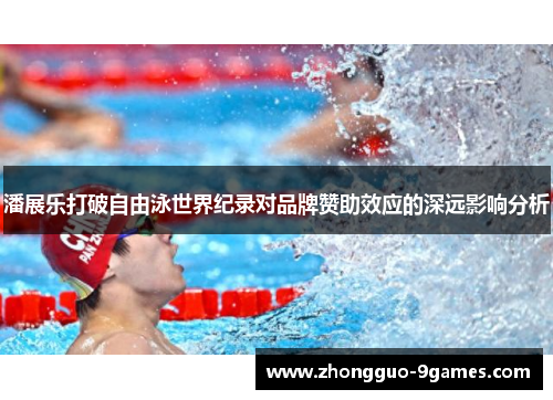 潘展乐打破自由泳世界纪录对品牌赞助效应的深远影响分析