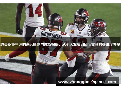 球员职业生涯的深远影响与成就探析：从个人发展到团队贡献的多维度考量