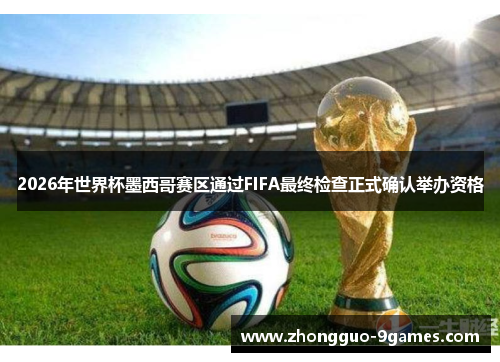 2026年世界杯墨西哥赛区通过FIFA最终检查正式确认举办资格